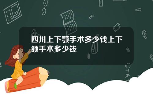 四川上下颚手术多少钱上下颌手术多少钱