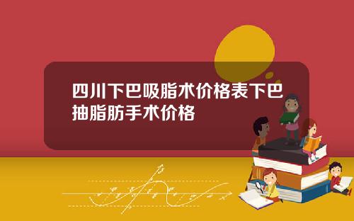 四川下巴吸脂术价格表下巴抽脂肪手术价格