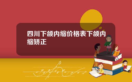 四川下颌内缩价格表下颌内缩矫正