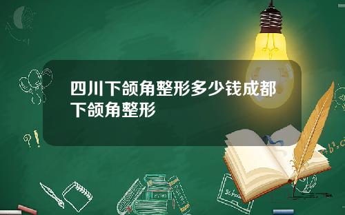 四川下颌角整形多少钱成都下颌角整形