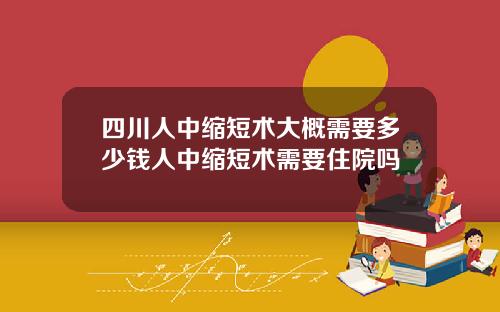 四川人中缩短术大概需要多少钱人中缩短术需要住院吗