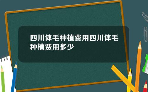 四川体毛种植费用四川体毛种植费用多少