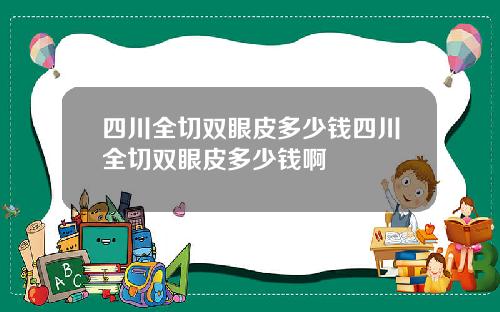 四川全切双眼皮多少钱四川全切双眼皮多少钱啊