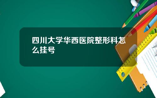 四川大学华西医院整形科怎么挂号
