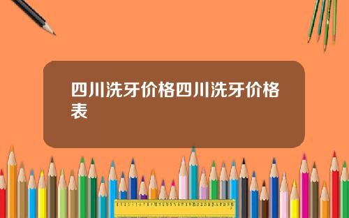 四川洗牙价格四川洗牙价格表