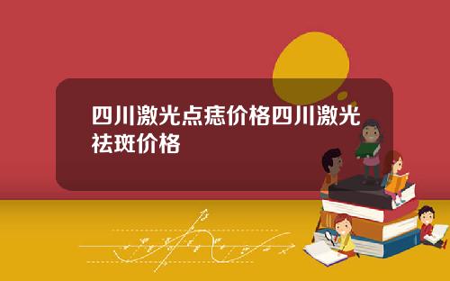 四川激光点痣价格四川激光祛斑价格