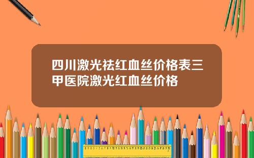 四川激光祛红血丝价格表三甲医院激光红血丝价格
