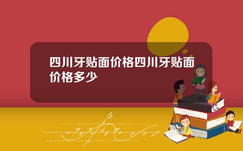 四川牙贴面价格四川牙贴面价格多少