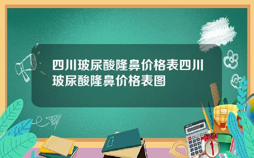 四川玻尿酸隆鼻价格表四川玻尿酸隆鼻价格表图