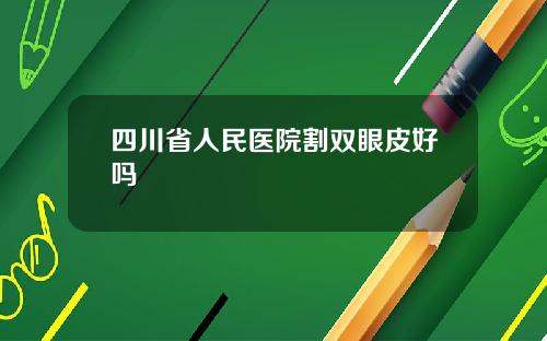 四川省人民医院割双眼皮好吗