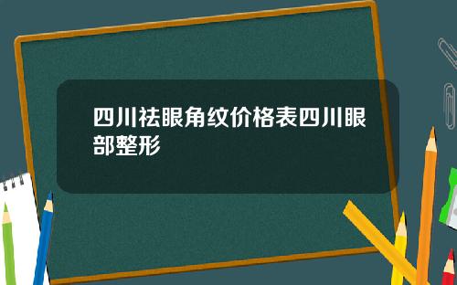 四川祛眼角纹价格表四川眼部整形