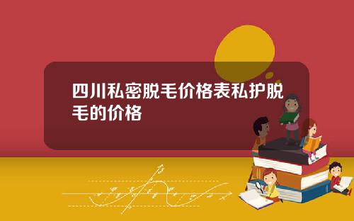 四川私密脱毛价格表私护脱毛的价格
