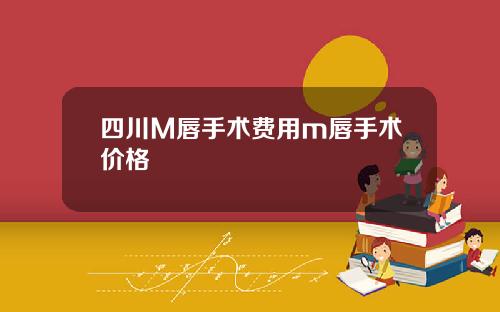 四川M唇手术费用m唇手术价格