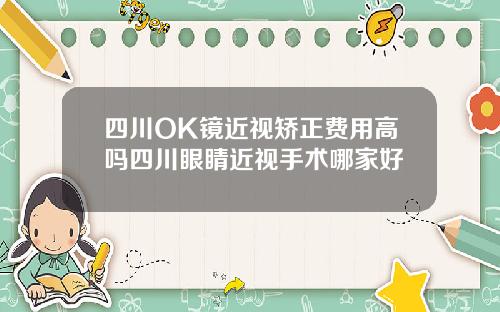 四川OK镜近视矫正费用高吗四川眼睛近视手术哪家好