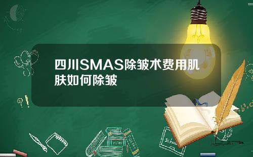 四川SMAS除皱术费用肌肤如何除皱