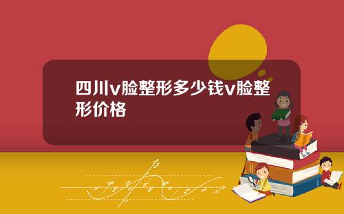 四川v脸整形多少钱v脸整形价格