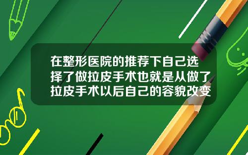 在整形医院的推荐下自己选择了做拉皮手术也就是从做了拉皮手术以后自己的容貌改变很多