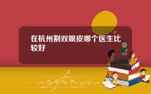 在杭州割双眼皮哪个医生比较好