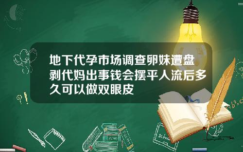 地下代孕市场调查卵妹遭盘剥代妈出事钱会摆平人流后多久可以做双眼皮