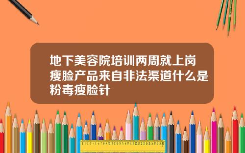 地下美容院培训两周就上岗瘦脸产品来自非法渠道什么是粉毒瘦脸针