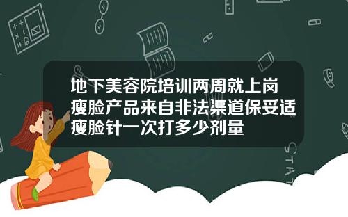 地下美容院培训两周就上岗瘦脸产品来自非法渠道保妥适瘦脸针一次打多少剂量