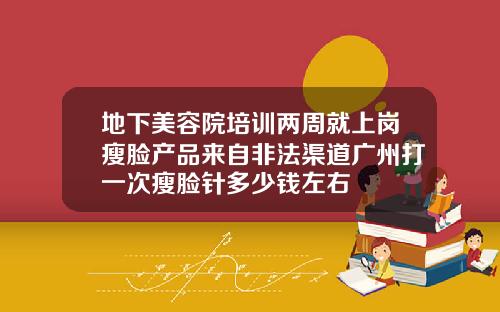 地下美容院培训两周就上岗瘦脸产品来自非法渠道广州打一次瘦脸针多少钱左右