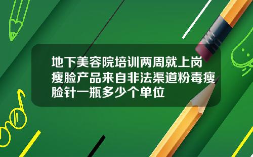 地下美容院培训两周就上岗瘦脸产品来自非法渠道粉毒瘦脸针一瓶多少个单位