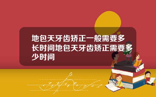 地包天牙齿矫正一般需要多长时间地包天牙齿矫正需要多少时间