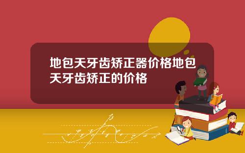 地包天牙齿矫正器价格地包天牙齿矫正的价格