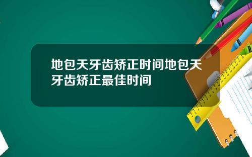 地包天牙齿矫正时间地包天牙齿矫正最佳时间