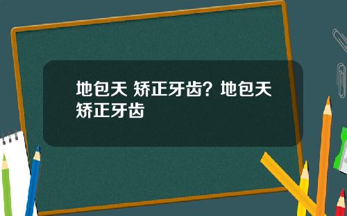 地包天 矫正牙齿？地包天矫正牙齿