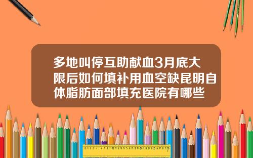 多地叫停互助献血3月底大限后如何填补用血空缺昆明自体脂肪面部填充医院有哪些