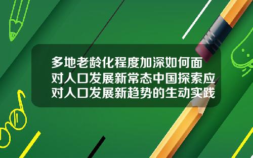 多地老龄化程度加深如何面对人口发展新常态中国探索应对人口发展新趋势的生动实践28岁了牙齿还可以矫正吗视频
