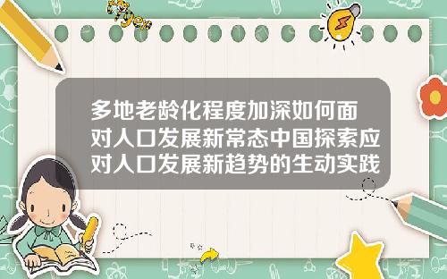 多地老龄化程度加深如何面对人口发展新常态中国探索应对人口发展新趋势的生动实践60岁可以矫正牙齿吗视频