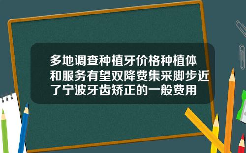 多地调查种植牙价格种植体和服务有望双降费集采脚步近了宁波牙齿矫正的一般费用