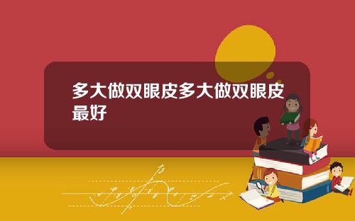 多大做双眼皮多大做双眼皮最好