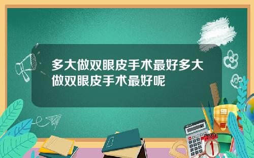 多大做双眼皮手术最好多大做双眼皮手术最好呢