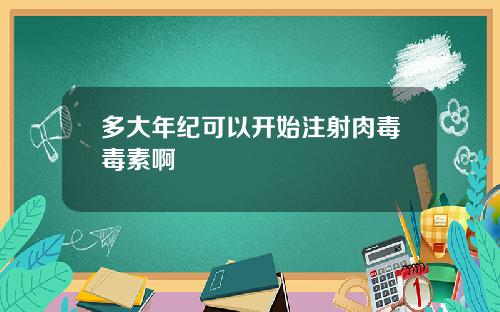 多大年纪可以开始注射肉毒毒素啊