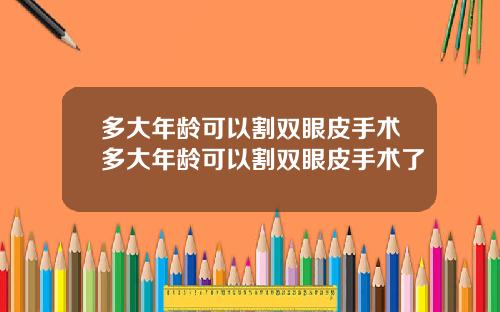 多大年龄可以割双眼皮手术多大年龄可以割双眼皮手术了