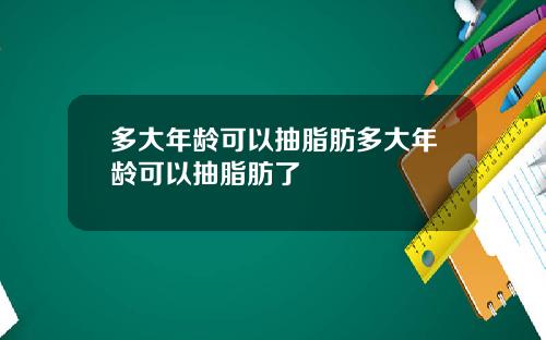 多大年龄可以抽脂肪多大年龄可以抽脂肪了