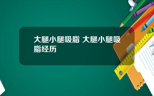 大腿小腿吸脂 大腿小腿吸脂经历