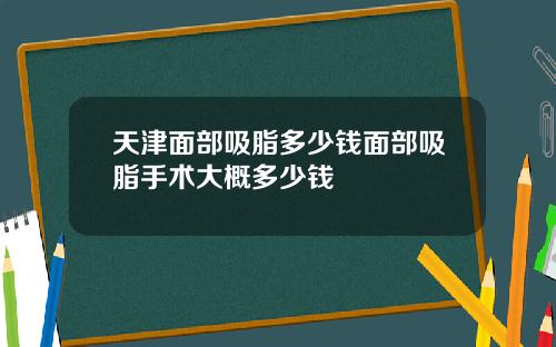 天津面部吸脂多少钱面部吸脂手术大概多少钱