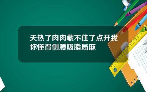 天热了肉肉藏不住了点开我你懂得侧腰吸脂局麻