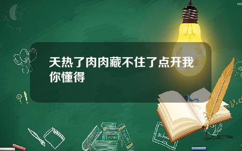 天热了肉肉藏不住了点开我你懂得