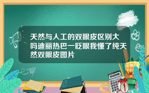 天然与人工的双眼皮区别大吗迪丽热巴一眨眼我懂了纯天然双眼皮图片