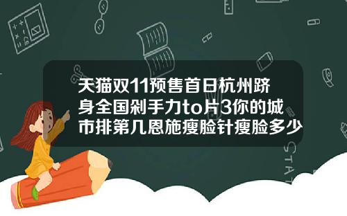 天猫双11预售首日杭州跻身全国剁手力to片3你的城市排第几恩施瘦脸针瘦脸多少钱