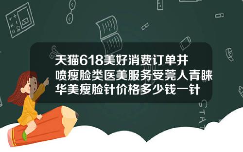 天猫618美好消费订单井喷瘦脸类医美服务受莞人青睐华美瘦脸针价格多少钱一针