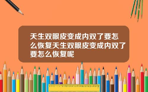 天生双眼皮变成内双了要怎么恢复天生双眼皮变成内双了要怎么恢复呢