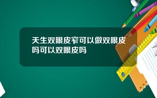 天生双眼皮窄可以做双眼皮吗可以双眼皮吗