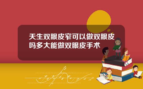 天生双眼皮窄可以做双眼皮吗多大能做双眼皮手术